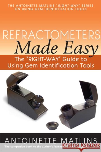 Refractometers Made Easy: The Right-Way Guide to Using Gem Identification Tools Matlins, Antoinette 9780990415237