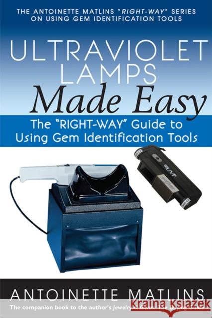 Ultraviolet Lamps Made Easy: The Right-Way Guide to Using Gem Identification Tools Matlins, Antoinette 9780990415244