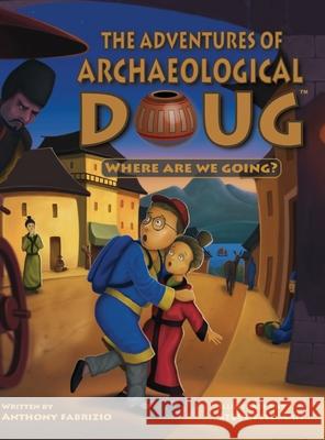 The Adventures of Archaeological Doug - Where Are We Going? Anthony Fabrizio Steve Feldman  9780990422068 Anthony Fabrizio