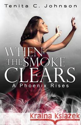 When the Smoke Clears: A Phoenix Rises Tenita C Johnson Marcus Cylar Shairon Taylor 9780990424604