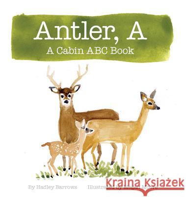 A Antler: A Cabin ABC Book Hadley E. Barrows Megan Moore 9780990429814