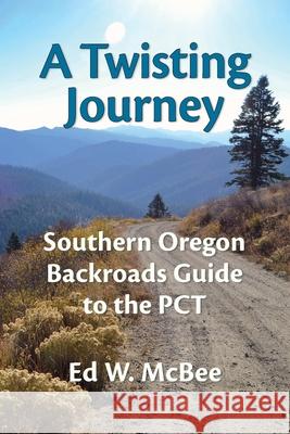 A Twisting Journey: Southern Oregon Backroads Guide to the PCT Ed W. McBee 9780990434023 Two Hats Publishing LLC