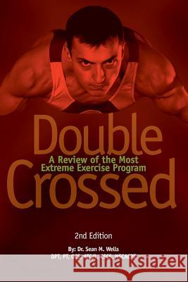 Double Crossed: A Review of the Most Extreme Exercise Program Dr Sean M. Wells 9780990435822 Wells Physical Therapy, LLC