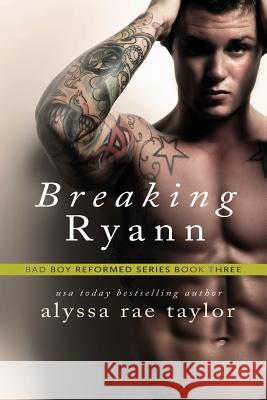 Breaking Ryann (Bad Boy Reformed 3) Alyssa Rae Taylor 9780990437277 Alyssa Rae Taylor LLC.