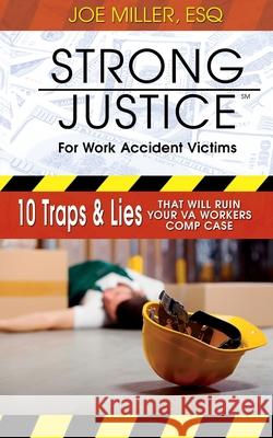 Strong Justice for Work Accident Victims: 10 Traps & Lies That Will Ruin Your VA Workers Comp Case Joseph Aaron Miller 9780990438052