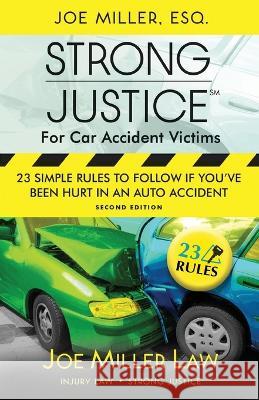 Strong Justice for Car Accident Victims: 23 Simple Rules to Follow If You've Been Hurt in an Auto Accident - Second Edition Joseph Aaron Miller 9780990438076