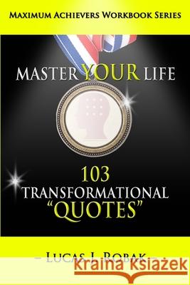 Master Your Life: 103 Transformational Quotes Workbook Lucas J. Robak 9780990440376 Awakening Mindful Skillsets