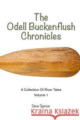 The Odell Buckenflush Chronicles Volume 1: A Collection of River Tales Steve Spencer Rebecca Roehm 9780990441113