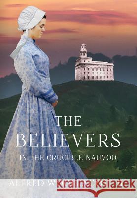 The Believers In The Crucible Nauvoo Woollacott Alfred, III 9780990442363 Myfourleggedstool Publishers