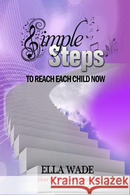 Simple Steps: To Reach Each Child Now Ella Wade 9780990444022