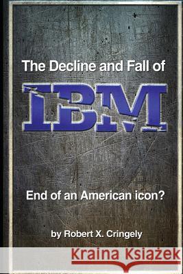 The Decline and Fall of IBM: End of an American Icon? Robert X. Cringely 9780990444428 Nerdtv LLC