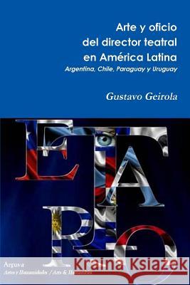 Arte y oficio del director teatral en América Latina: Argentina, Chile, Paraguay y Uruguay Geirola, Gustavo 9780990444503 Argus-A Artes y Humanidades