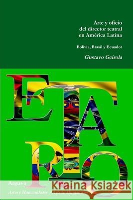Arte y oficio del director teatral en America Latina: Bolivia, Brasil y Ecuador Gustavo Geirola 9780990444510