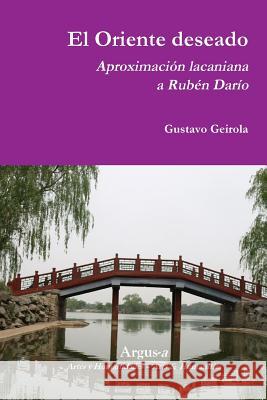 El Oriente deseado. Aproximación lacaniana a Rubén Darío Gustavo Geirola 9780990444527 Argus-A Artes y Humanidades