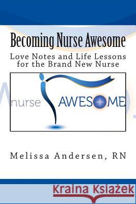 Becoming Nurse Awesome: Love Notes + Life Lessons for a Brand New Nurse Melissa M. Andersen 9780990445500 Nurse Awesome