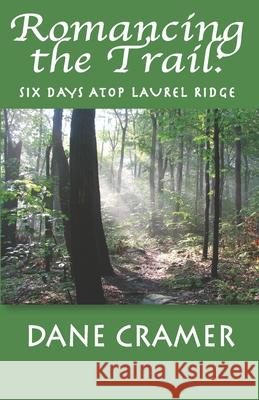 Romancing the Trail: Six Days Atop Laurel Ridge Dane A. Cramer 9780990447436