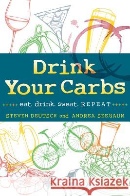 Drink Your Carbs: eat. drink. sweat. REPEAT Deutsch, Steven 9780990449614 Dyc LLC