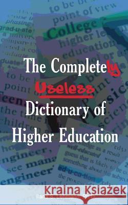 The Completely Useless Dictionary of Higher Education Ilana S. Lehmann 9780990454052 Mind Meld Media, LLC