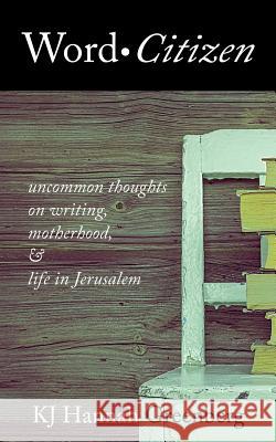 Word Citizen: Uncommon Thoughts on Writing, Motherhood, and Life in Jerusalem Kj Hannah Greenberg 9780990454687 Tailwinds Press Enterprises LLC