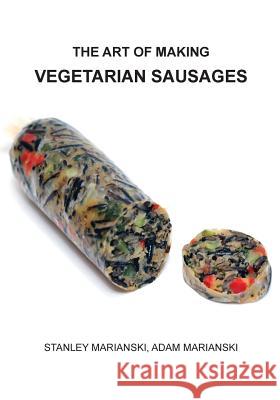 The Art of Making Vegetarian Sausages Adam Marianski Stanley Marianski 9780990458630 Bookmagic