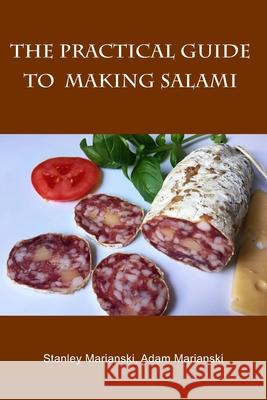 The Practical Guide to Making Salami Adam Marianski Stanley Marianski 9780990458692 Bookmagic LLC