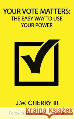 Your Vote Matters: The Easy Way to Use Your Power John W Cherry   9780990462460