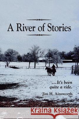 A River of Stories: It's Been Quite a Ride Jim H. Ainsworth 9780990462804 Season of Harvest