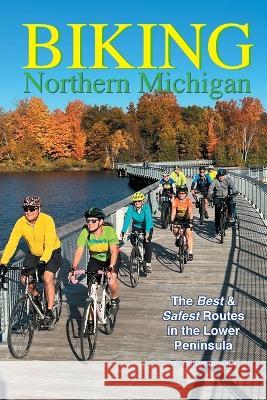 Biking Northern Michigan - The Best & Safest Routes in the Lower Peninsula Robert Downes 9780990467076 Wandering Press