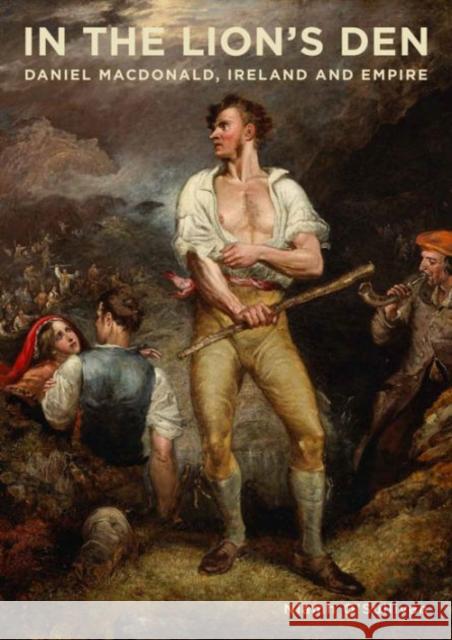 In the Lion's Den: Daniel Macdonald, Ireland and Empire O'Sullivan, Niamh 9780990468684