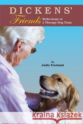Dickens' Friends: Reflections of a Therapy Dog Team Judie Freeland 9780990482666