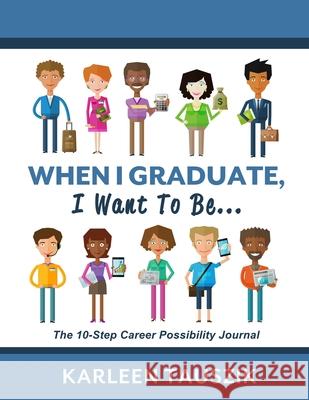 When I Graduate, I Want To Be...: The 10-Step Career Planning Journal Karleen Tauszik 9780990489962 Karleen Tauszik