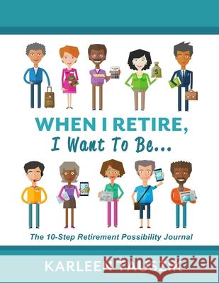 When I Retire, I Want To Be...: The 10-Step Retirement Possibility Journal Karleen Tauszik 9780990489979 Tip Top Books