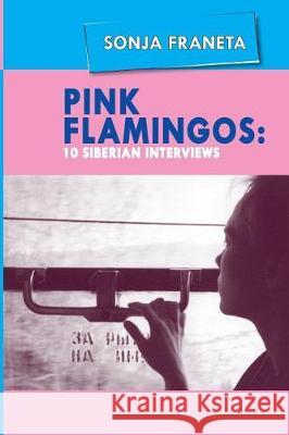 Pink Flamingos: 10 Siberian Interviews Sonja Franeta 9780990492825 Dacha Books