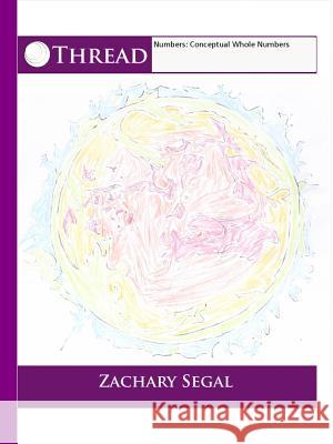 Thread Numbers: Conceptual Whole Numbers Zachary Segal 9780990497080