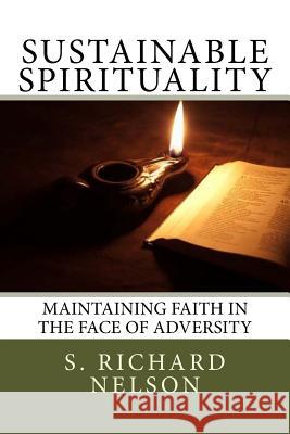 Sustainable Spirituality: Maintaining Faith in the Face of Adversity S. Richard Nelson 9780990497301 Broken Hill Publications