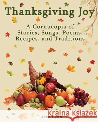 Thanksgiving Joy: A Cornucopia of Stories, Songs, Poems, Recipes, and Traditions Tersea Lynn Faith Lynn 9780990497790 Tranquility Press
