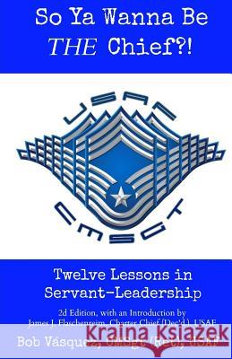 So Ya Wanna Be THE Chief?!: Twelve Lessons in Servant-Leadership Vasquez, Bob 9780990499022 Wajbook Press