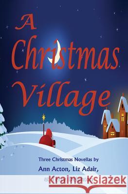 A Christmas Village: Three Christmas Novellas Liz Adair Terry Deighton Ann Acton 9780990502746 Century Press