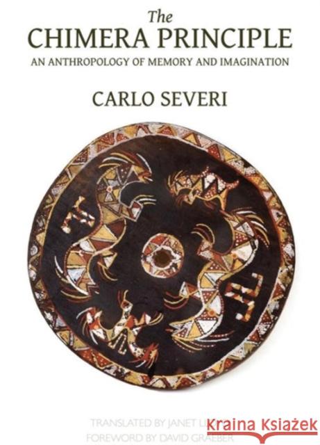 The Chimera Principle: An Anthropology of Memory and Imagination Carlo Severi Janet Lloyd David Graeber 9780990505051 Hau