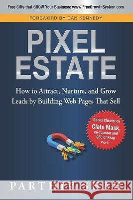 Pixel Estate: How to Attract, Nurture, and Grow Leads by Building Web Pages That Sell Parthiv Shah, Dan S Kennedy, Clate Mask 9780990505952 Elaunchers.com
