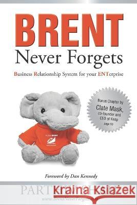 BRENT Never Forgets: Business Relationship System for your ENTerprise Parthiv Shah, Dan S Kennedy, Clate Mask 9780990505969 Elaunchers.com