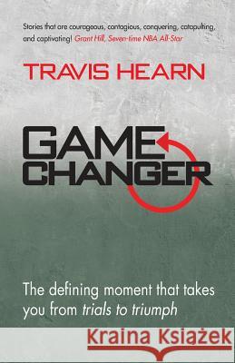 Game Changer: The Defining Moment That Takes You from Trials to Triumph Travis Hearn 9780990509004