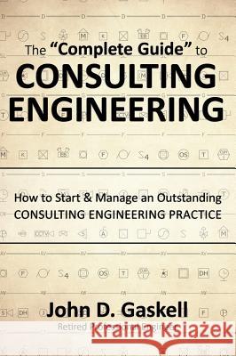 The Complete Guide to CONSULTING ENGINEERING: How to Start & Manage an Outstanding CONSULTING ENGINEERING PRACTICE Gaskell, John 9780990512042 Professional Value Books, Inc.