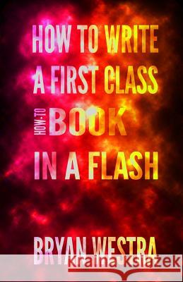 How To Write a First Class How-To Book in a Flash Westra, Bryan James 9780990513230