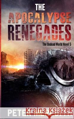 The Apocalypse Renegades: The Undead World Novel 5 Peter Meredith 9780990522256