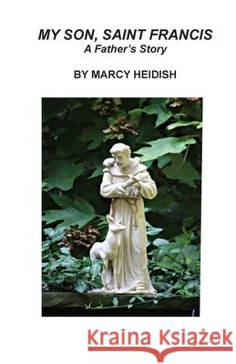 My Son, Saint Francis: A Father's Story Marcy Heidish, Mary Catherine Kozusko 9780990526292 Dolan & Associates