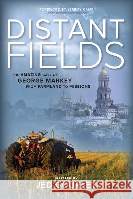 Distant Fields: The Amazing Call of George Markey from Farmland to Missions Jed Gourley Jeremy Camp 9780990528708 Iron Pen Books