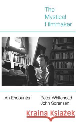 The Mystical Filmmaker: An Encounter Peter Whitehead John Sorensen  9780990530855