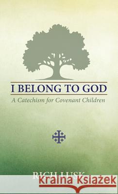 I Belong to God: A Catechism for Covenant Children Rich Lusk 9780990535249 Athanasius Press