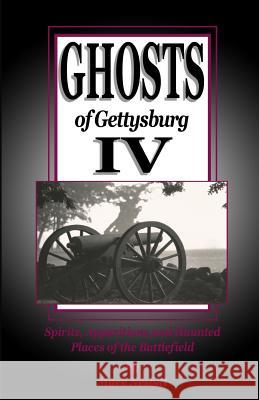 Ghosts of Gettysburg IV: Spirits, Apparitions and Haunted Places on the Battlefield Mark Nesbitt 9780990536352 Second Chance Publications